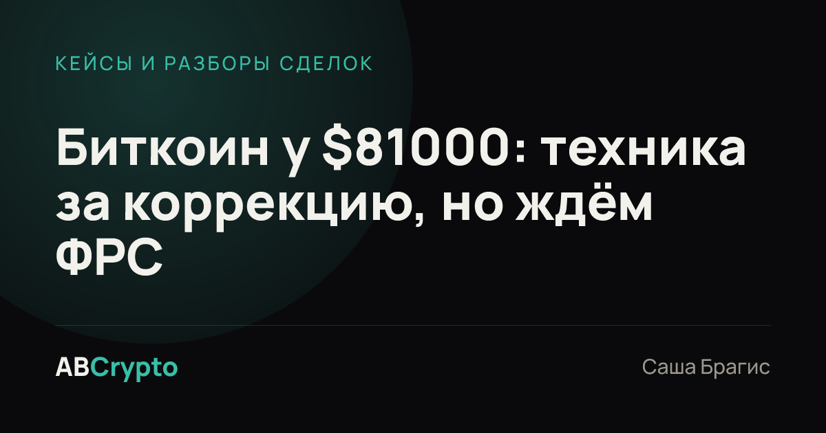 Кейсы и разборы сделок: Биткоин у $81000: техника за коррекцию, но ждём ФРС