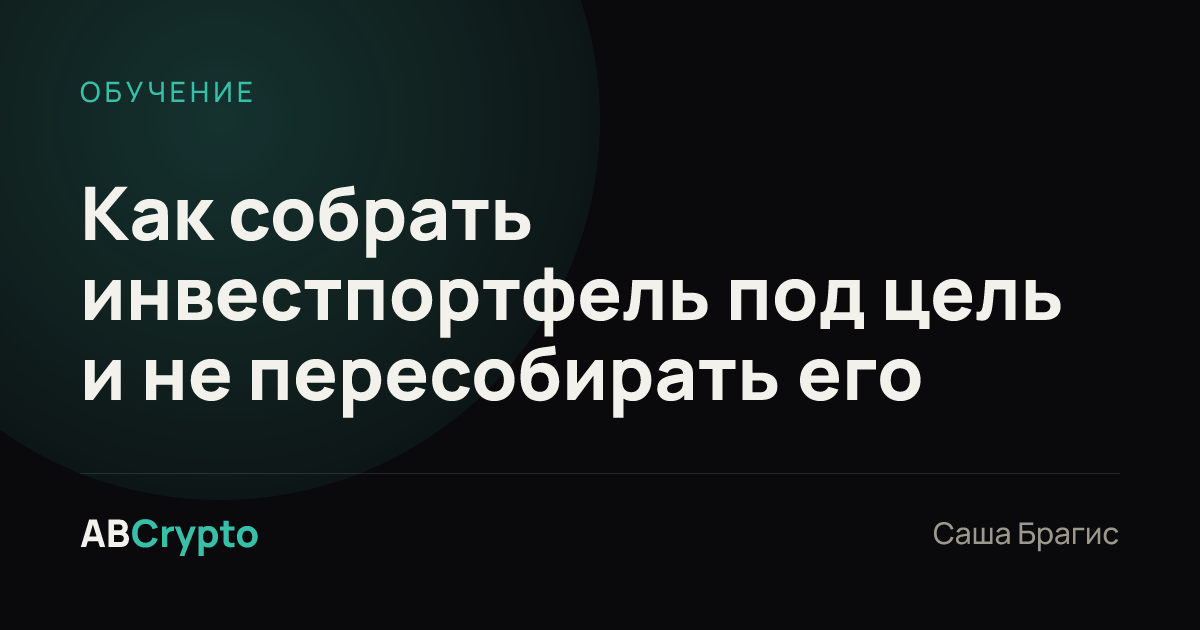Обучение: Как собрать инвестпортфель под цель и не пересобирать его