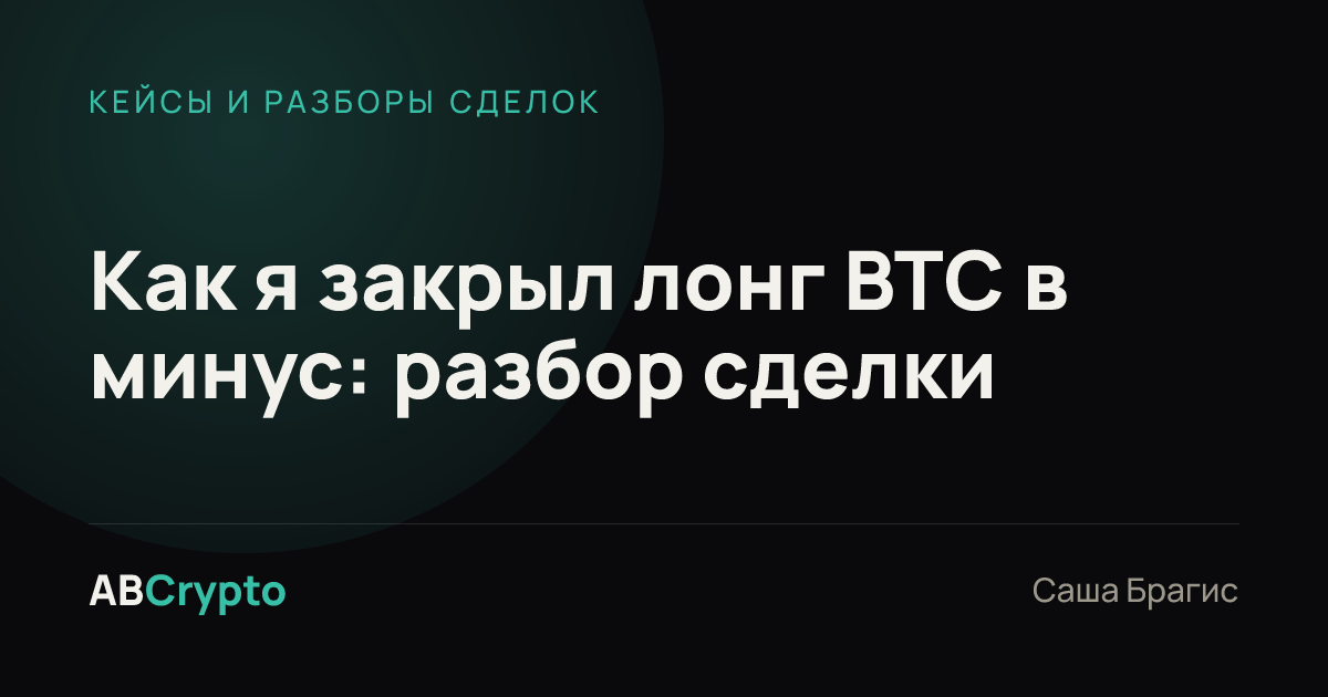 Кейсы и разборы сделок: Как я закрыл лонг BTC в минус: разбор сделки