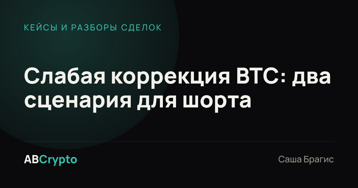 Кейсы и разборы сделок: Слабая коррекция BTC: два сценария для шорта