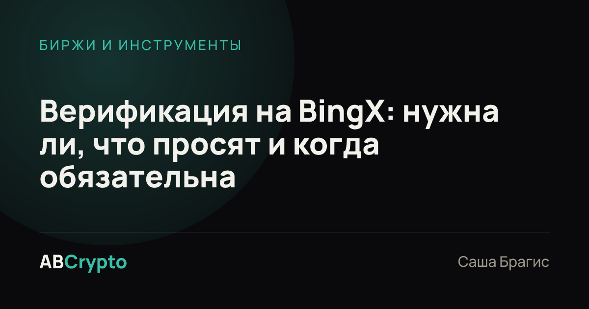 Биржи и инструменты: Верификация на BingX: нужна ли, что просят и когда обязательна
